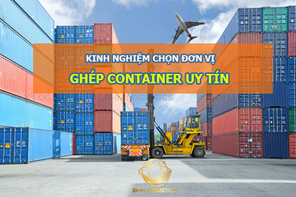 kinh nghiệm chọn đơn vị ghép container uy tín