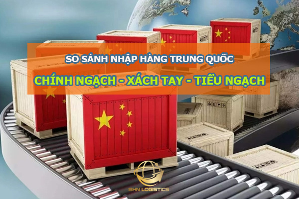 So sánh nhập hàng Trung Quốc chính ngạch với xách tay và tiểu ngạch