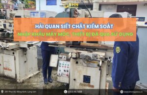 Hải quan siết chặt kiểm soát nhập khẩu máy móc, thiết bị đã qua sử dụng