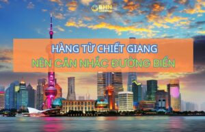 BHN Logistics hỗ trợ nhập hàng Trung Quốc từ Chiết Giang và vận chuyển Trung Việt chính ngạch bằng đường biển